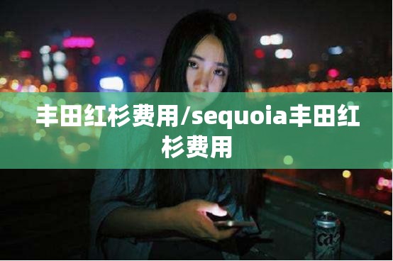 丰田红杉费用/sequoia丰田红杉费用