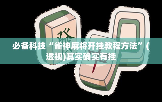 必备科技“雀神麻将开挂教程方法	”(透视)其实确实有挂