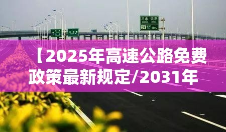 【2025年高速公路免费政策最新规定/2031年高速免费】