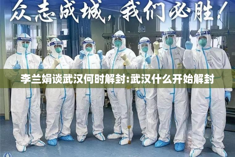 李兰娟谈武汉何时解封:武汉什么开始解封