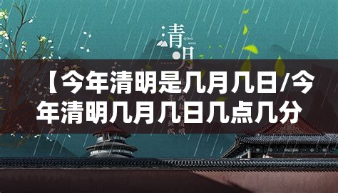【今年清明是几月几日/今年清明几月几日几点几分开始】 【今年清明是几月几日/今年清明几月几日几点几分开始】