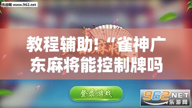 教程辅助!“雀神广东麻将能控制牌吗”详细外挂透视辅助软件教程