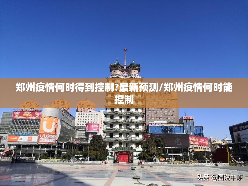 郑州疫情何时得到控制?最新预测/郑州疫情何时能控制