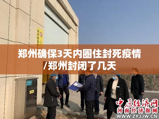 郑州确保3天内圈住封死疫情/郑州封闭了几天