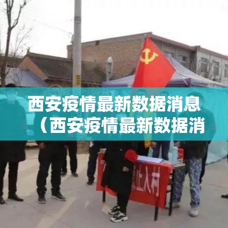 西安疫情最新数据消息(西安疫情最新数据消息5分钟前) 西安疫情最新数据消息(西安疫情最新数据消息5分钟前)