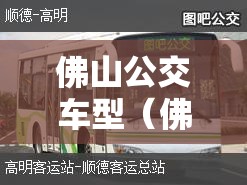 佛山公交车型(佛山公交车型百科查询) 佛山公交车型(佛山公交车型百科查询)