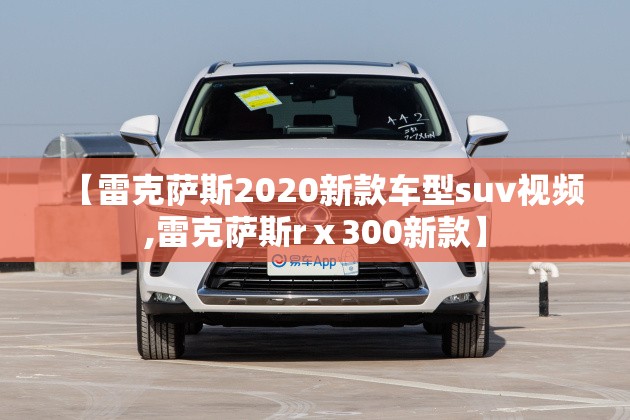 【雷克萨斯2020新款车型suv视频,雷克萨斯rⅹ300新款】 【雷克萨斯2020新款车型suv视频,雷克萨斯rⅹ300新款】