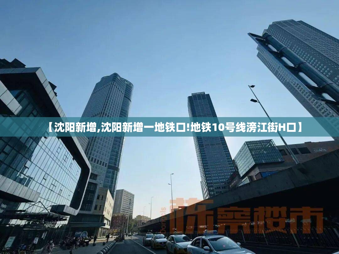 【沈阳新增,沈阳新增一地铁口!地铁10号线滂江街H口】