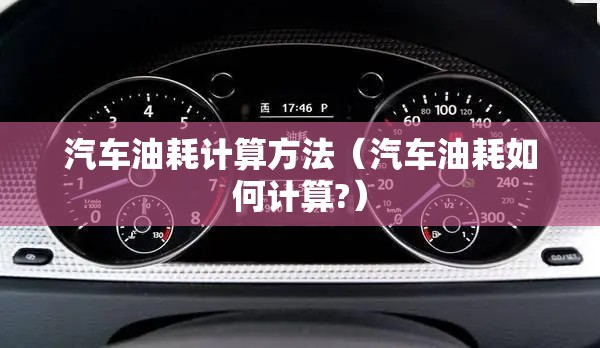 汽车油耗计算方法（汽车油耗如何计算?）