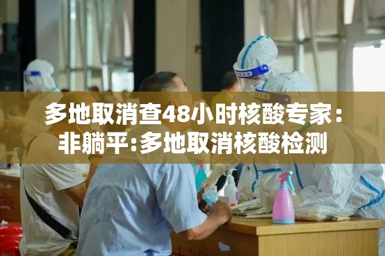 多地取消查48小时核酸专家：非躺平:多地取消核酸检测