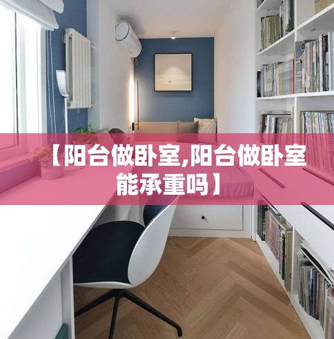 【阳台做卧室,阳台做卧室能承重吗】