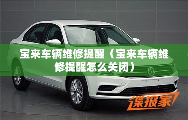 宝来车辆维修提醒（宝来车辆维修提醒怎么关闭）