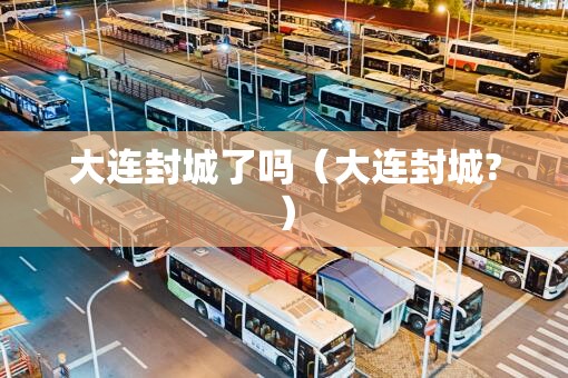大连封城了吗（大连封城?）