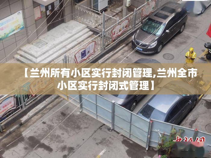 【兰州所有小区实行封闭管理,兰州全市小区实行封闭式管理】 【兰州所有小区实行封闭管理,兰州全市小区实行封闭式管理】