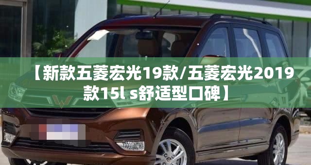 【新款五菱宏光19款/五菱宏光2019款15l s舒适型口碑】 【新款五菱宏光19款/五菱宏光2019款15l s舒适型口碑】