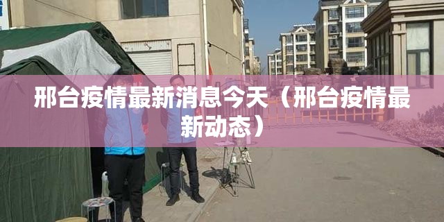 邢台疫情最新消息今天（邢台疫情最新动态）