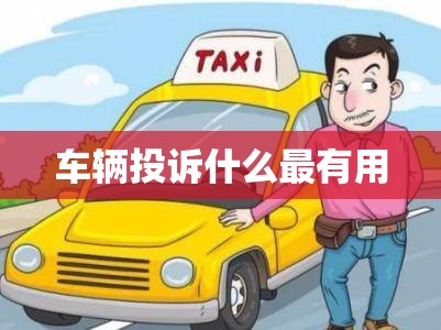 车辆投诉什么最有用/车辆投诉怎么投诉