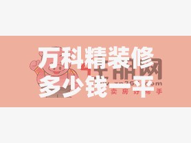 万科精装修多少钱一平米:万科精装房多少钱一平