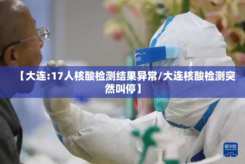 【大连:17人核酸检测结果异常/大连核酸检测突然叫停】