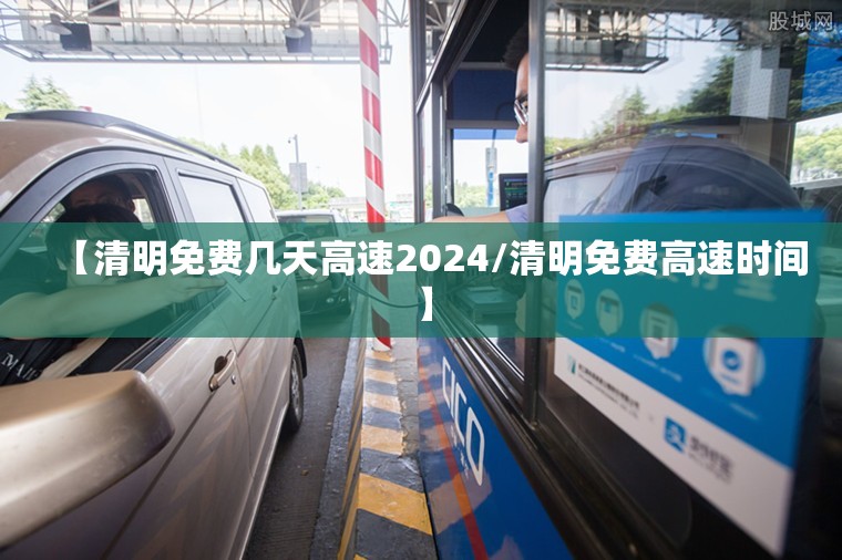 【清明免费几天高速2024/清明免费高速时间】