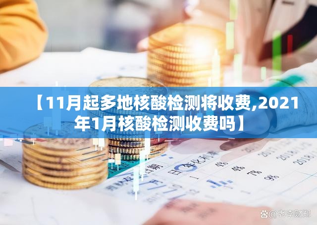 【11月起多地核酸检测将收费,2021年1月核酸检测收费吗】