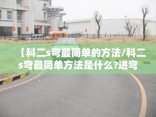 【科二s弯最简单的方法/科二s弯最简单方法是什么?进弯前要看哪个点?】