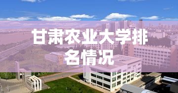 【甘肃农业大学排名情况,甘肃农业大学国内排名】