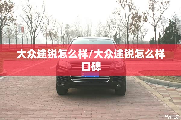 大众途锐怎么样/大众途锐怎么样口碑