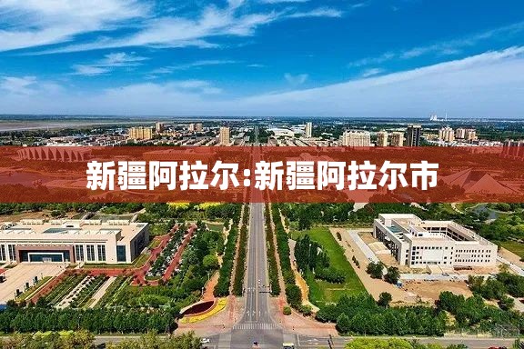 新疆阿拉尔:新疆阿拉尔市