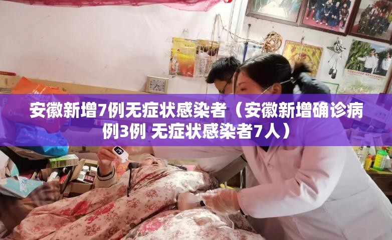 安徽新增7例无症状感染者（安徽新增确诊病例3例 无症状感染者7人）