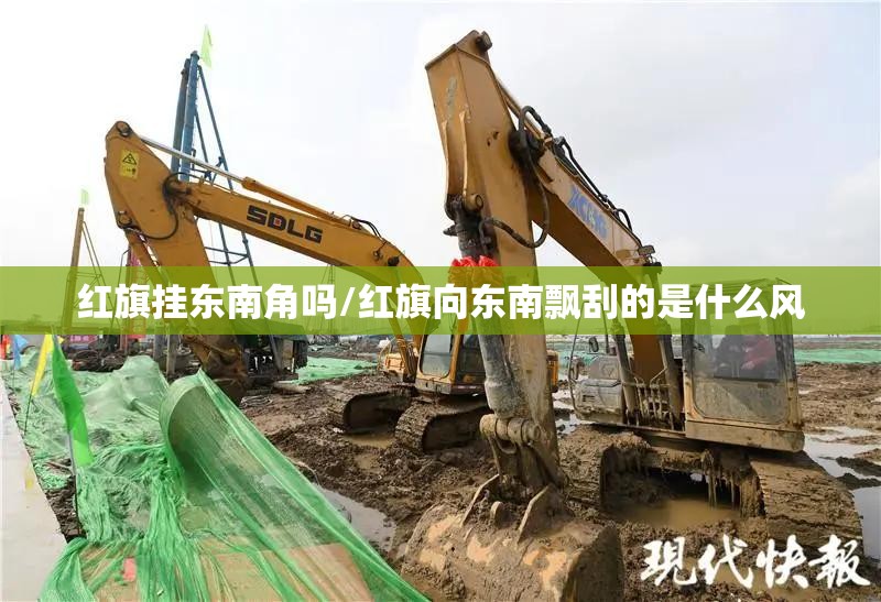 红旗挂东南角吗/红旗向东南飘刮的是什么风