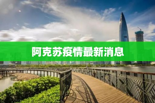 【阿克苏疫情最新消息,阿克苏 疫情】
