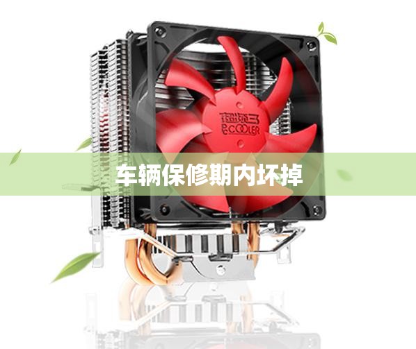 车辆保修期内坏掉:车辆保修期内坏掉怎么赔偿