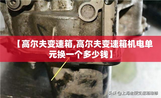 【高尔夫变速箱,高尔夫变速箱机电单元换一个多少钱】