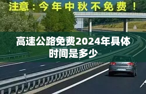 高速公路免费2024年具体时间是多少（21年高速免费政策）