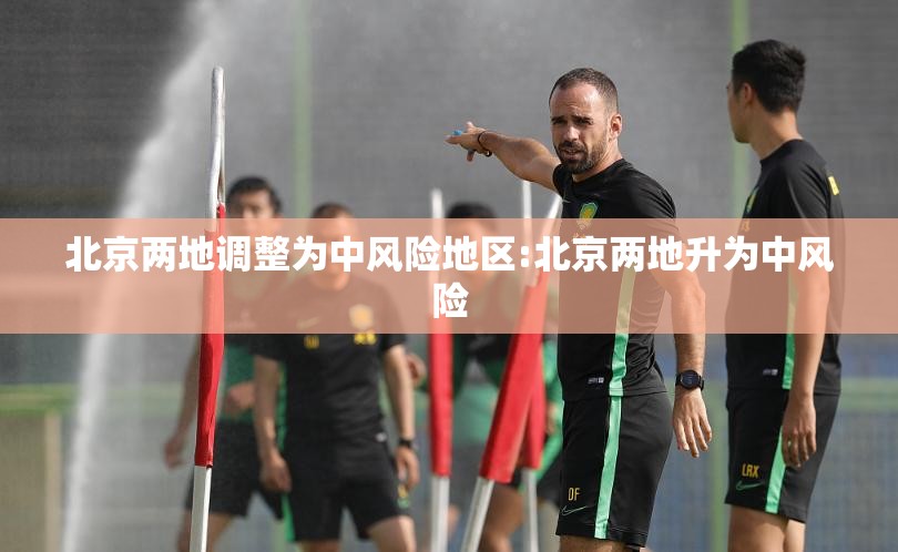 北京两地调整为中风险地区:北京两地升为中风险 北京两地调整为中风险地区:北京两地升为中风险