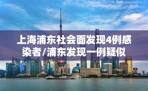 上海浦东社会面发现4例感染者/浦东发现一例疑似 上海浦东社会面发现4例感染者/浦东发现一例疑似