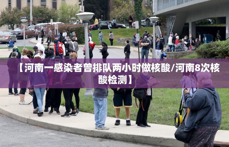 【河南一感染者曾排队两小时做核酸/河南8次核酸检测】 【河南一感染者曾排队两小时做核酸/河南8次核酸检测】