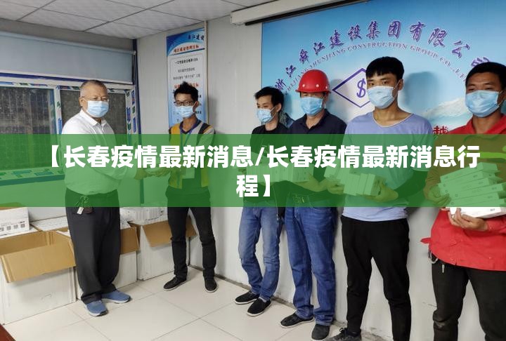 【长春疫情最新消息/长春疫情最新消息行程】 【长春疫情最新消息/长春疫情最新消息行程】