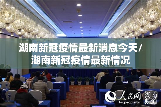 湖南新冠疫情最新消息今天/湖南新冠疫情最新情况 湖南新冠疫情最新消息今天/湖南新冠疫情最新情况