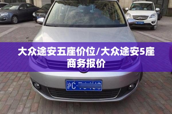 大众途安五座价位/大众途安5座商务报价 大众途安五座价位/大众途安5座商务报价
