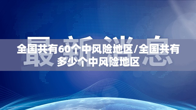 全国共有60个中风险地区/全国共有多少个中风险地区 全国共有60个中风险地区/全国共有多少个中风险地区