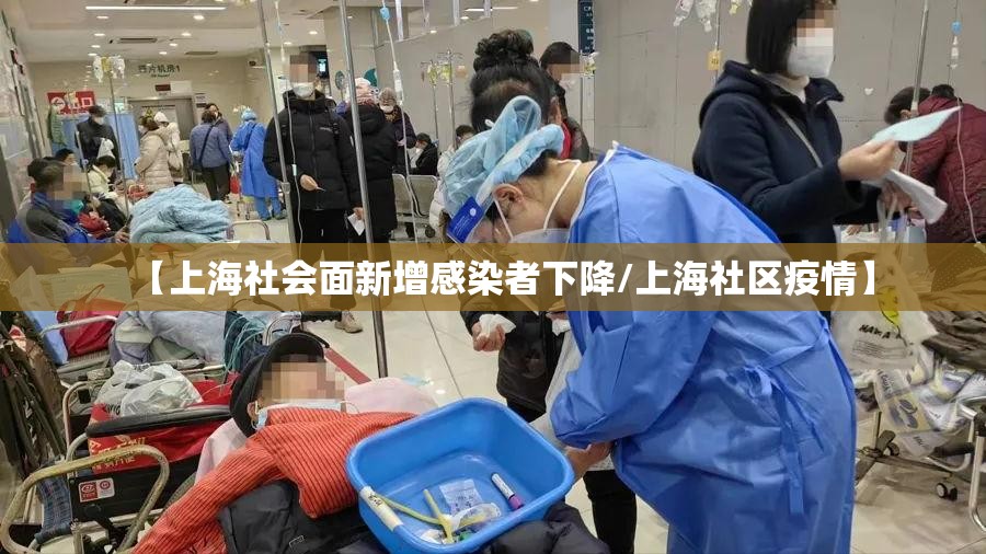 【上海社会面新增感染者下降/上海社区疫情】 【上海社会面新增感染者下降/上海社区疫情】