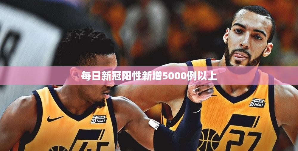 每天新冠阳性新增5000例以上:新型冠状病毒每天新增 每天新冠阳性新增5000例以上:新型冠状病毒每天新增