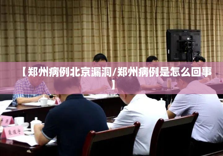【郑州病例北京漏洞/郑州病例是怎么回事】