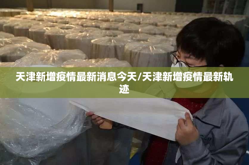 天津新增疫情最新消息今天/天津新增疫情最新轨迹 天津新增疫情最新消息今天/天津新增疫情最新轨迹