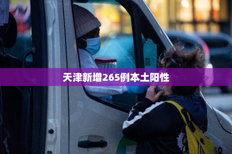 天津新增265例本土阳性/天津新增1例本土病例轨迹 天津新增265例本土阳性/天津新增1例本土病例轨迹