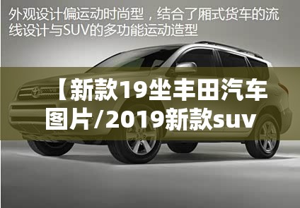 【新款19坐丰田汽车图片/2019新款suv车型费用和图片一汽丰田】 【新款19坐丰田汽车图片/2019新款suv车型费用和图片一汽丰田】