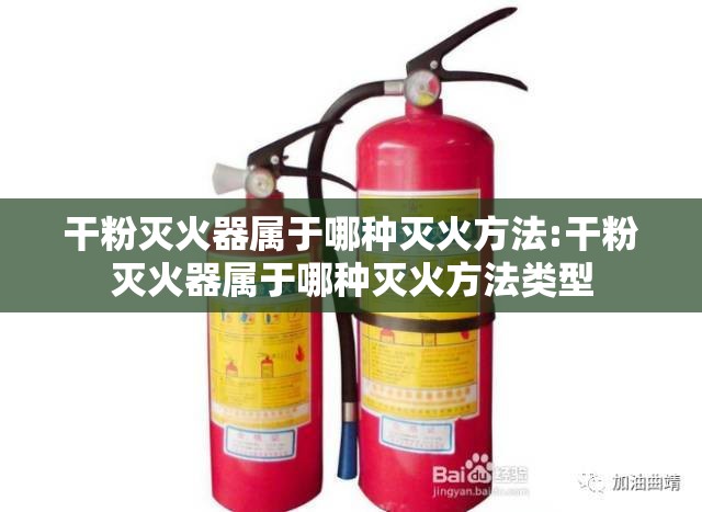 干粉灭火器属于哪种灭火方法:干粉灭火器属于哪种灭火方法类型 干粉灭火器属于哪种灭火方法:干粉灭火器属于哪种灭火方法类型