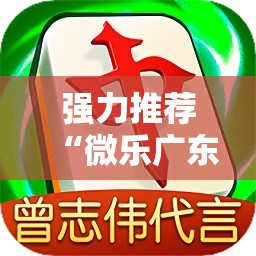 强力推荐“微乐广东麻将小程序必赢神器免费安装”科技辅助神器手机版